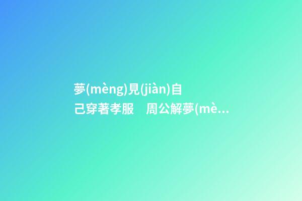 夢(mèng)見(jiàn)自己穿著孝服　周公解夢(mèng)之夢(mèng)到自己穿著孝服